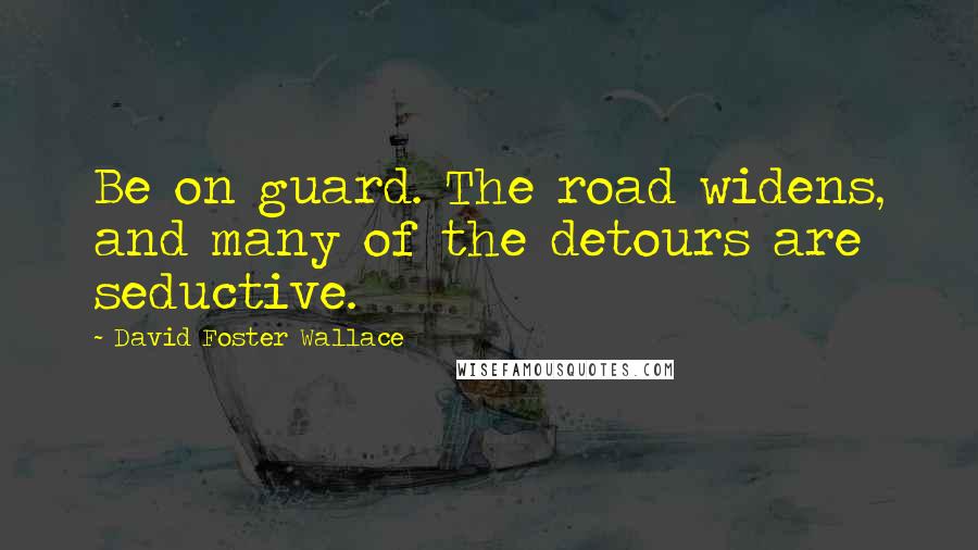 David Foster Wallace Quotes: Be on guard. The road widens, and many of the detours are seductive.