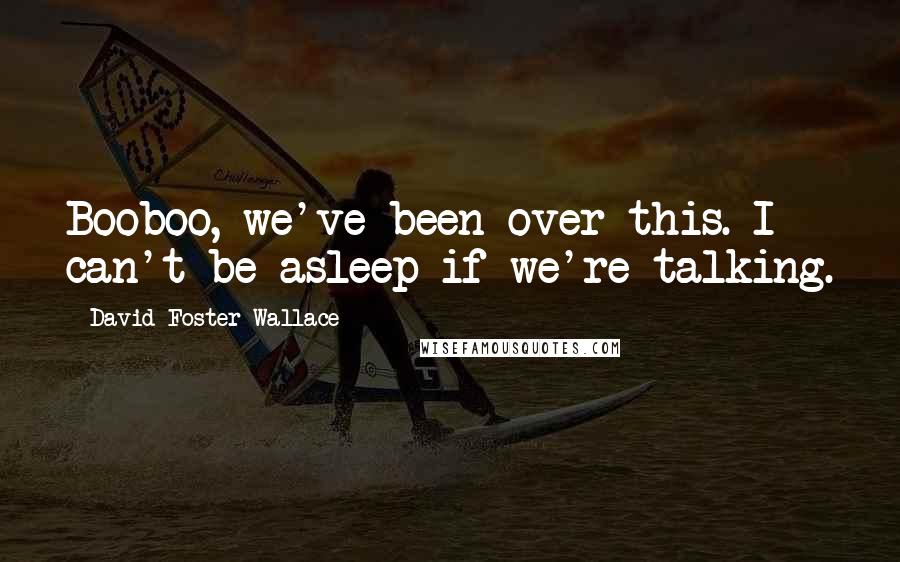 David Foster Wallace Quotes: Booboo, we've been over this. I can't be asleep if we're talking.