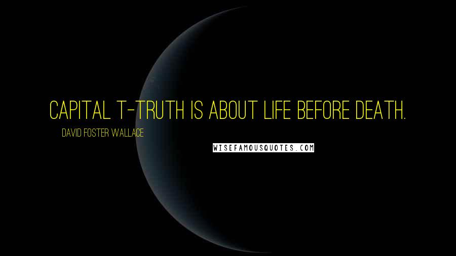 David Foster Wallace Quotes: Capital T-truth is about life before death.