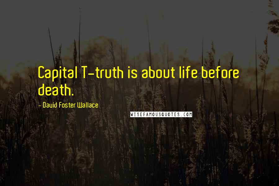 David Foster Wallace Quotes: Capital T-truth is about life before death.