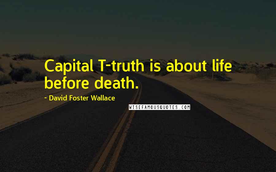 David Foster Wallace Quotes: Capital T-truth is about life before death.