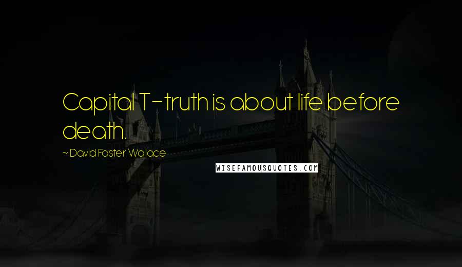 David Foster Wallace Quotes: Capital T-truth is about life before death.