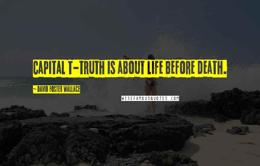 David Foster Wallace Quotes: Capital T-truth is about life before death.