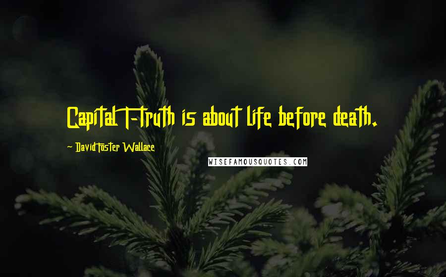 David Foster Wallace Quotes: Capital T-truth is about life before death.