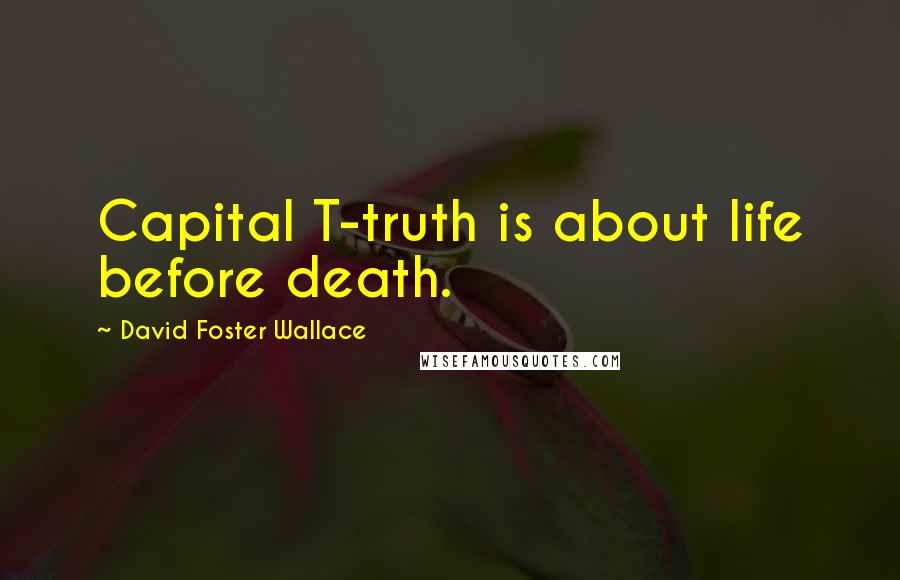 David Foster Wallace Quotes: Capital T-truth is about life before death.