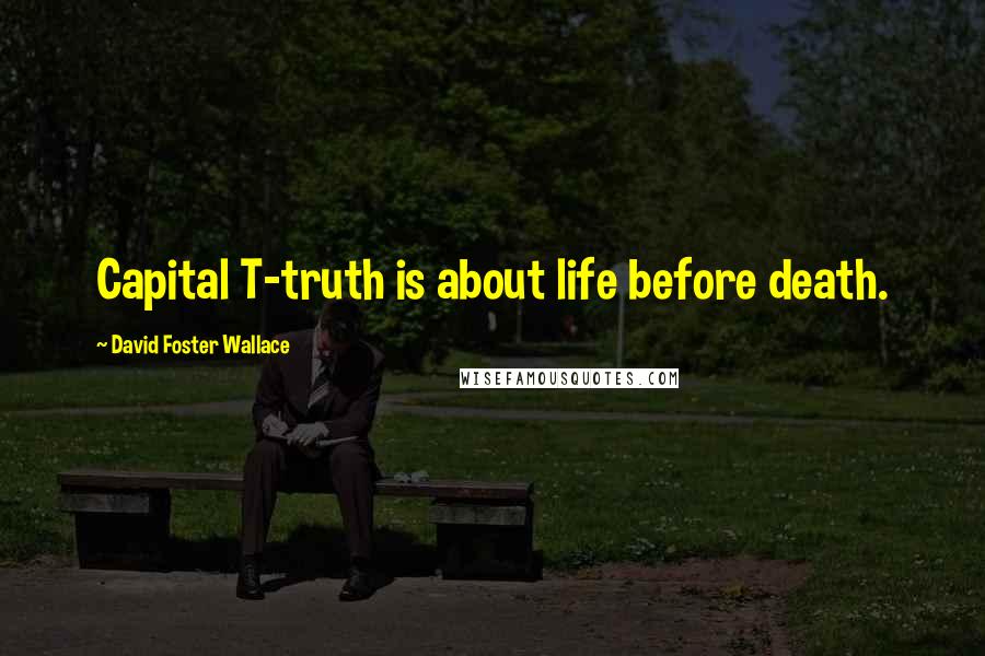 David Foster Wallace Quotes: Capital T-truth is about life before death.