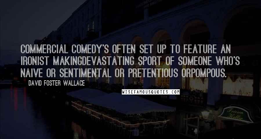 David Foster Wallace Quotes: Commercial comedy's often set up to feature an ironist makingdevastating sport of someone who's naive or sentimental or pretentious orpompous.