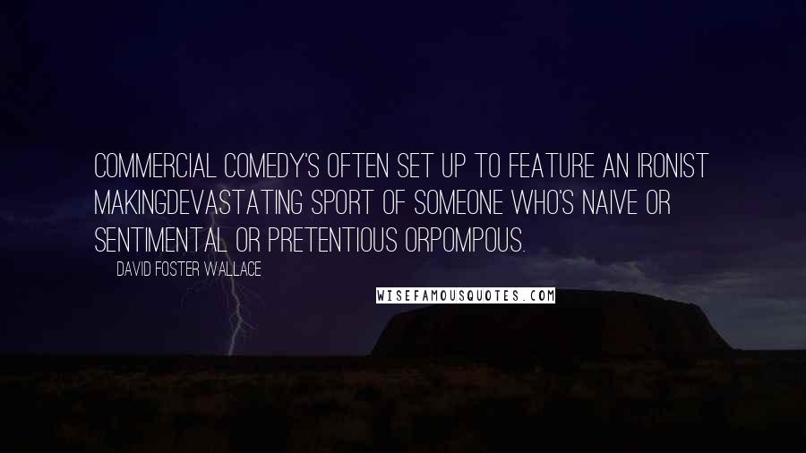 David Foster Wallace Quotes: Commercial comedy's often set up to feature an ironist makingdevastating sport of someone who's naive or sentimental or pretentious orpompous.