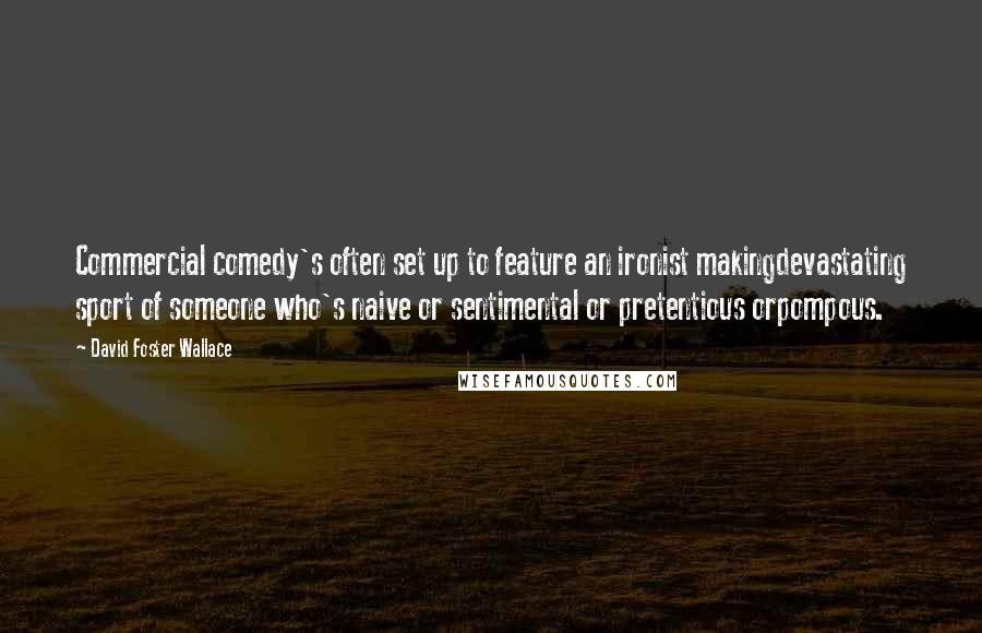 David Foster Wallace Quotes: Commercial comedy's often set up to feature an ironist makingdevastating sport of someone who's naive or sentimental or pretentious orpompous.