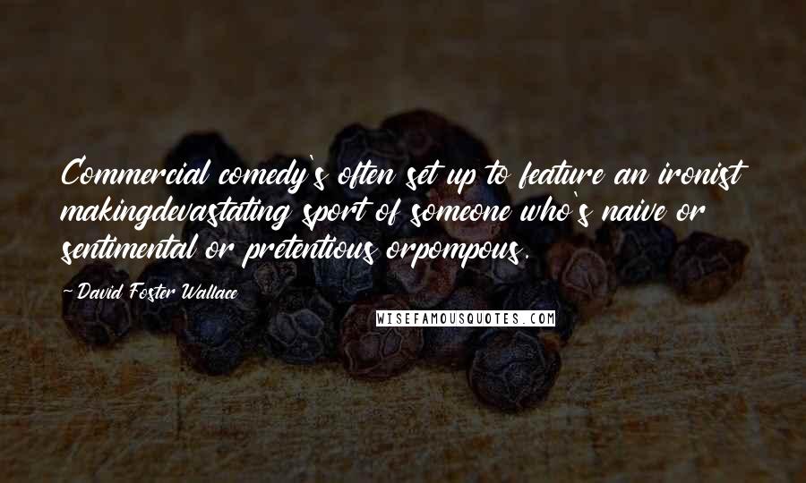 David Foster Wallace Quotes: Commercial comedy's often set up to feature an ironist makingdevastating sport of someone who's naive or sentimental or pretentious orpompous.