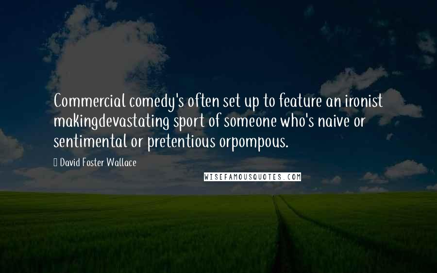 David Foster Wallace Quotes: Commercial comedy's often set up to feature an ironist makingdevastating sport of someone who's naive or sentimental or pretentious orpompous.