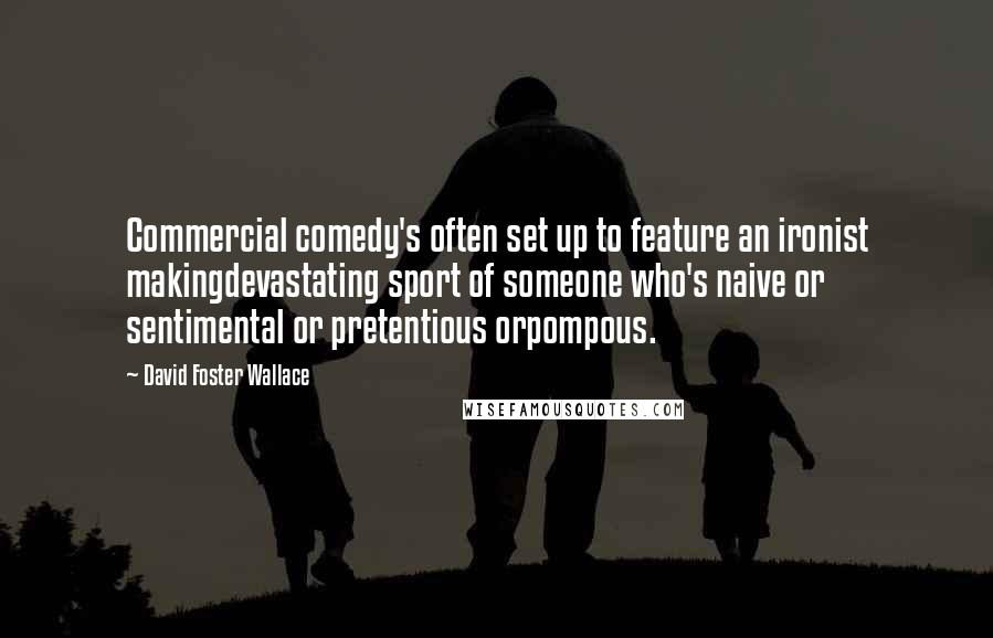 David Foster Wallace Quotes: Commercial comedy's often set up to feature an ironist makingdevastating sport of someone who's naive or sentimental or pretentious orpompous.