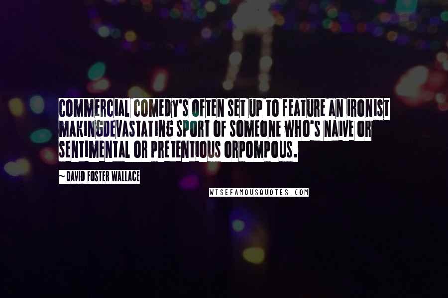 David Foster Wallace Quotes: Commercial comedy's often set up to feature an ironist makingdevastating sport of someone who's naive or sentimental or pretentious orpompous.