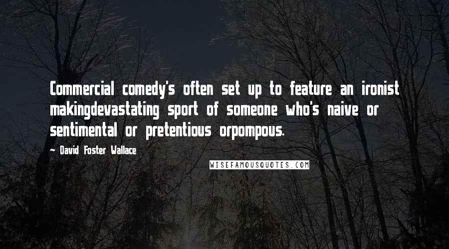 David Foster Wallace Quotes: Commercial comedy's often set up to feature an ironist makingdevastating sport of someone who's naive or sentimental or pretentious orpompous.