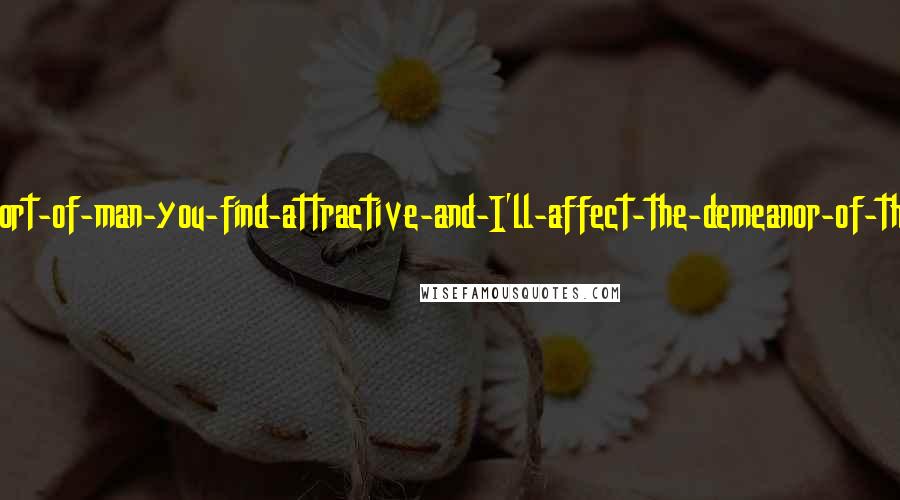 David Foster Wallace Quotes: Describe-the-sort-of-man-you-find-attractive-and-I'll-affect-the-demeanor-of-that-sort-of-man