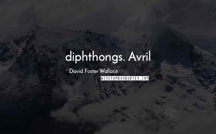 David Foster Wallace Quotes: diphthongs. Avril