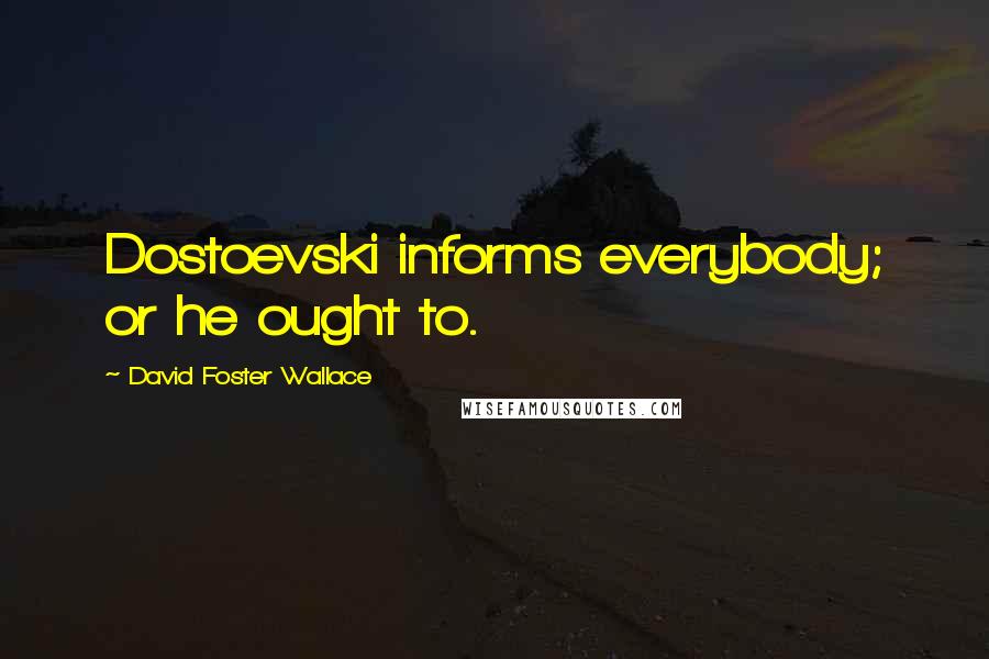 David Foster Wallace Quotes: Dostoevski informs everybody; or he ought to.