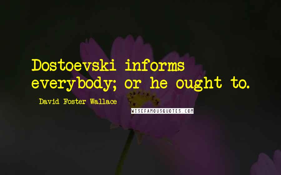 David Foster Wallace Quotes: Dostoevski informs everybody; or he ought to.