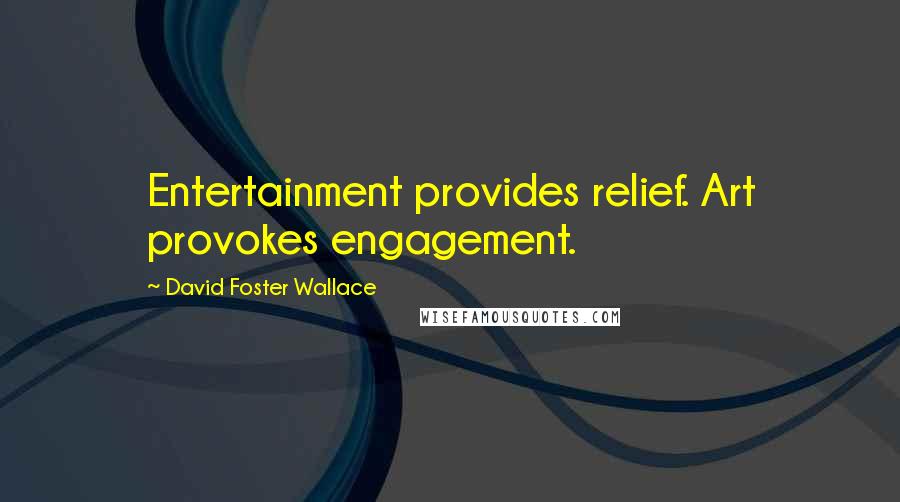 David Foster Wallace Quotes: Entertainment provides relief. Art provokes engagement.