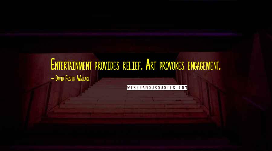 David Foster Wallace Quotes: Entertainment provides relief. Art provokes engagement.