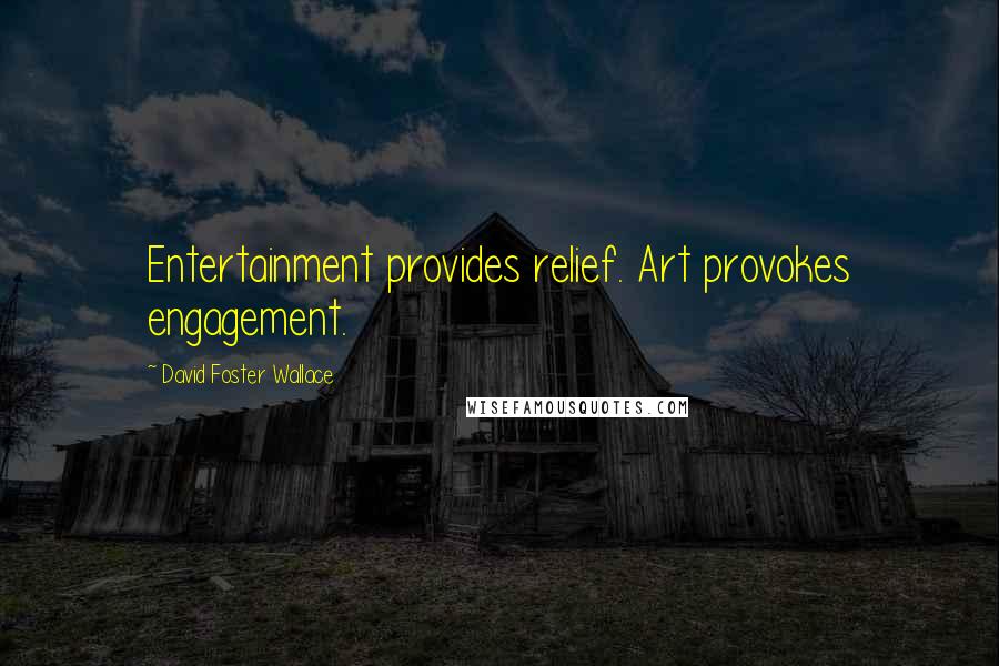 David Foster Wallace Quotes: Entertainment provides relief. Art provokes engagement.