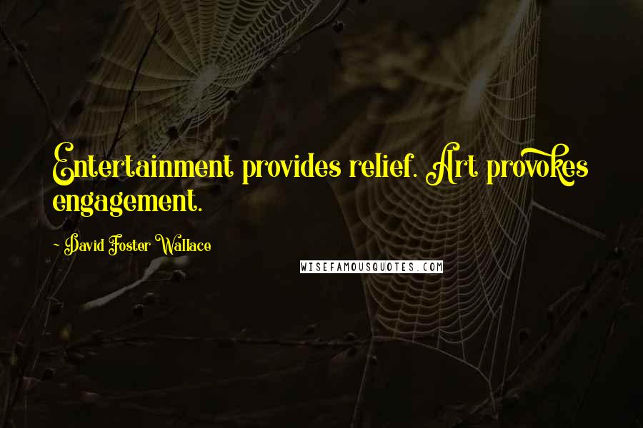 David Foster Wallace Quotes: Entertainment provides relief. Art provokes engagement.