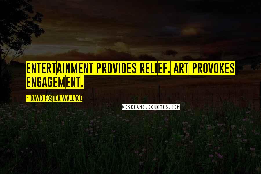 David Foster Wallace Quotes: Entertainment provides relief. Art provokes engagement.