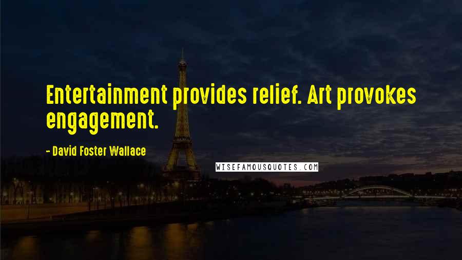 David Foster Wallace Quotes: Entertainment provides relief. Art provokes engagement.