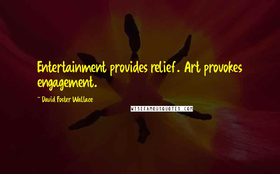 David Foster Wallace Quotes: Entertainment provides relief. Art provokes engagement.