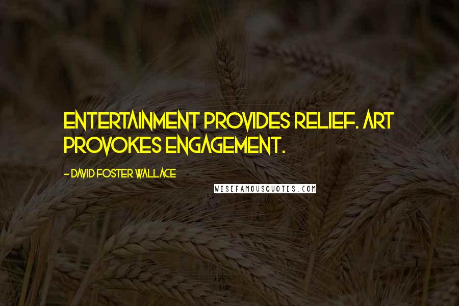 David Foster Wallace Quotes: Entertainment provides relief. Art provokes engagement.