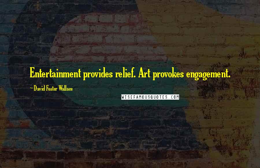 David Foster Wallace Quotes: Entertainment provides relief. Art provokes engagement.