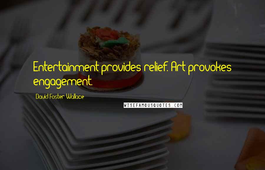 David Foster Wallace Quotes: Entertainment provides relief. Art provokes engagement.