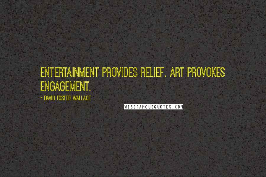 David Foster Wallace Quotes: Entertainment provides relief. Art provokes engagement.