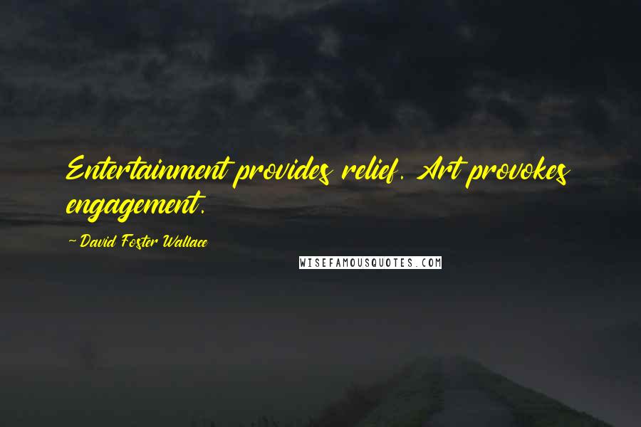 David Foster Wallace Quotes: Entertainment provides relief. Art provokes engagement.