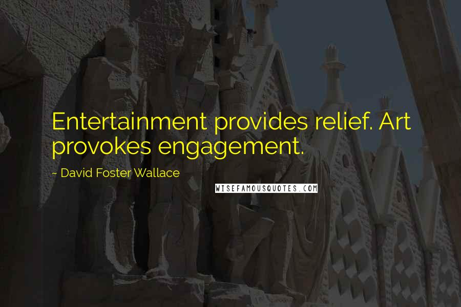 David Foster Wallace Quotes: Entertainment provides relief. Art provokes engagement.