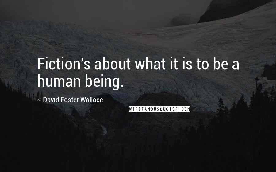 David Foster Wallace Quotes: Fiction's about what it is to be a human being.