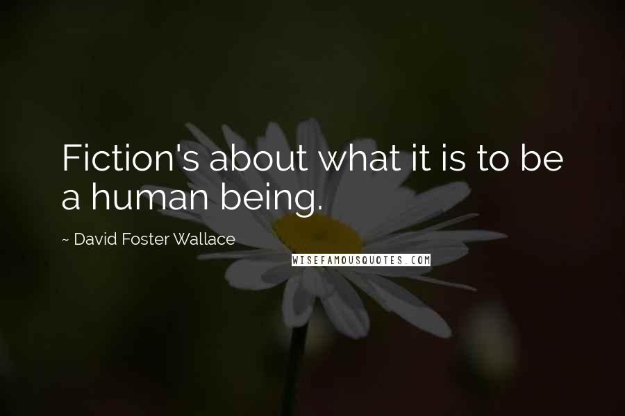 David Foster Wallace Quotes: Fiction's about what it is to be a human being.