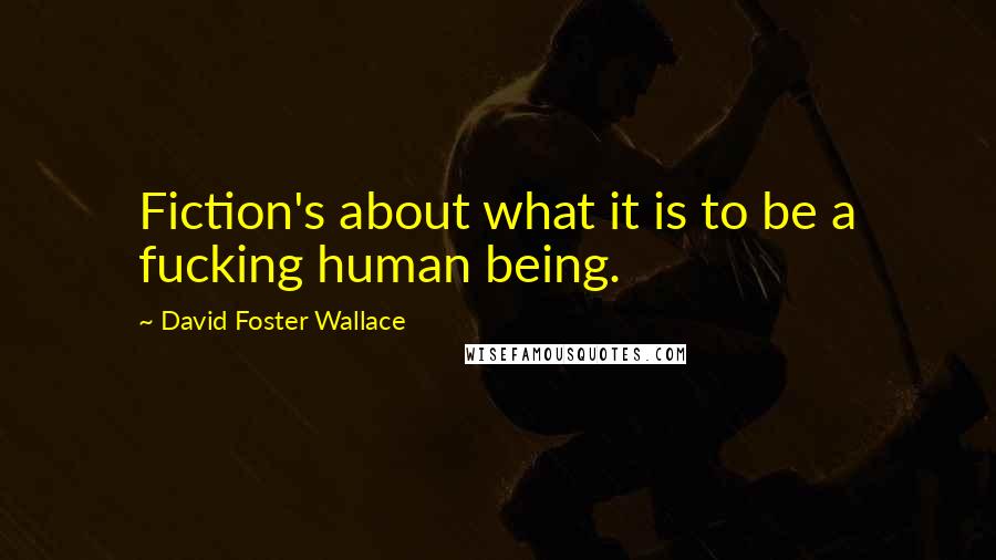 David Foster Wallace Quotes: Fiction's about what it is to be a fucking human being.