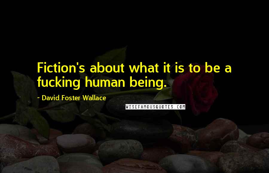 David Foster Wallace Quotes: Fiction's about what it is to be a fucking human being.