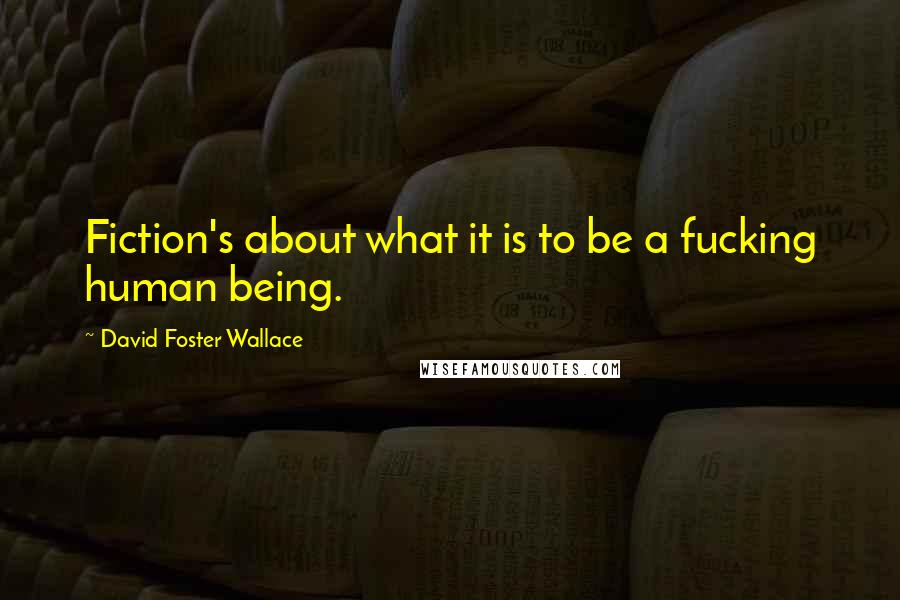David Foster Wallace Quotes: Fiction's about what it is to be a fucking human being.