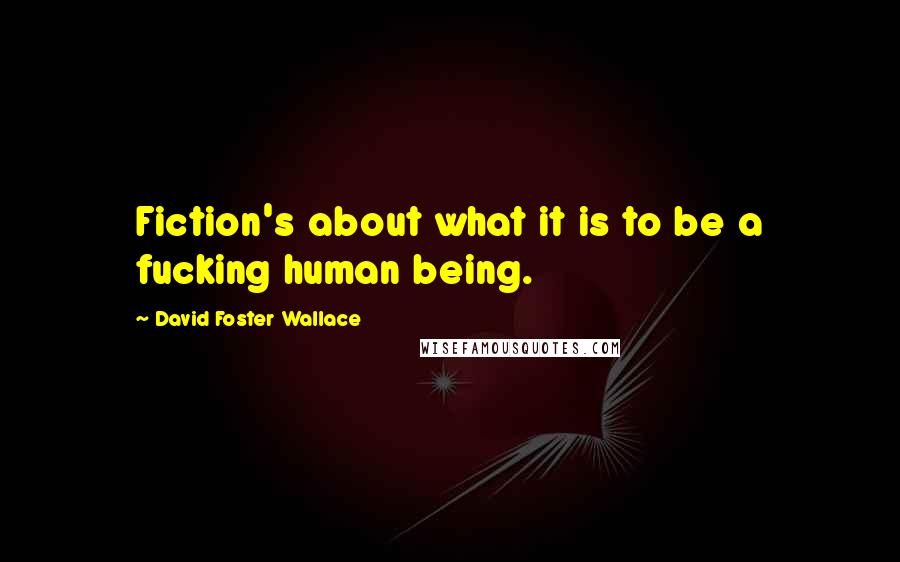 David Foster Wallace Quotes: Fiction's about what it is to be a fucking human being.