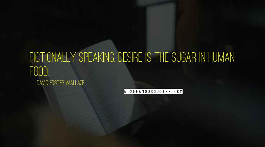 David Foster Wallace Quotes: Fictionally speaking, desire is the sugar in human food.