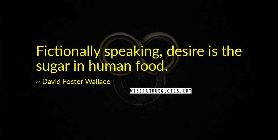 David Foster Wallace Quotes: Fictionally speaking, desire is the sugar in human food.