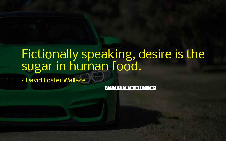 David Foster Wallace Quotes: Fictionally speaking, desire is the sugar in human food.