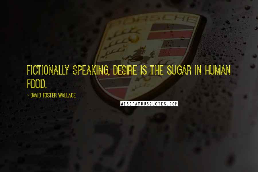 David Foster Wallace Quotes: Fictionally speaking, desire is the sugar in human food.