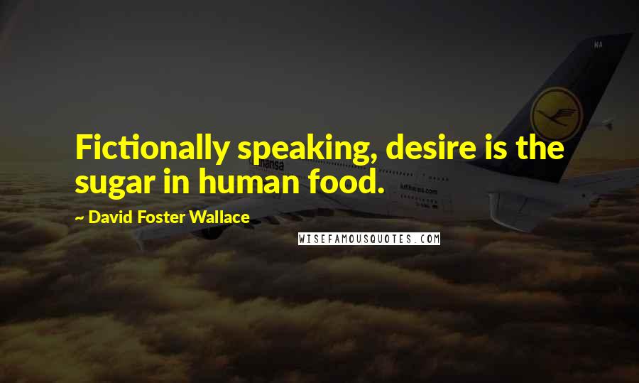 David Foster Wallace Quotes: Fictionally speaking, desire is the sugar in human food.