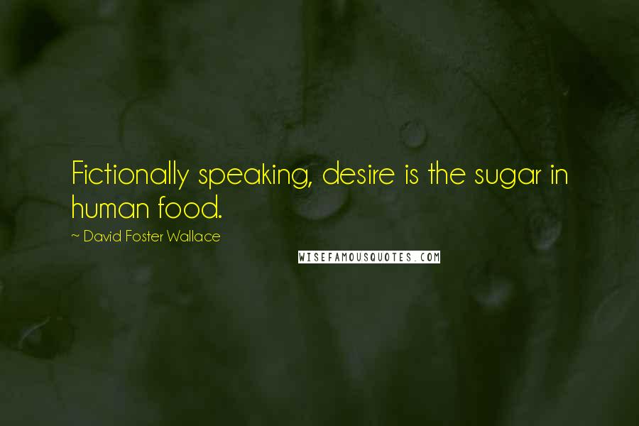 David Foster Wallace Quotes: Fictionally speaking, desire is the sugar in human food.