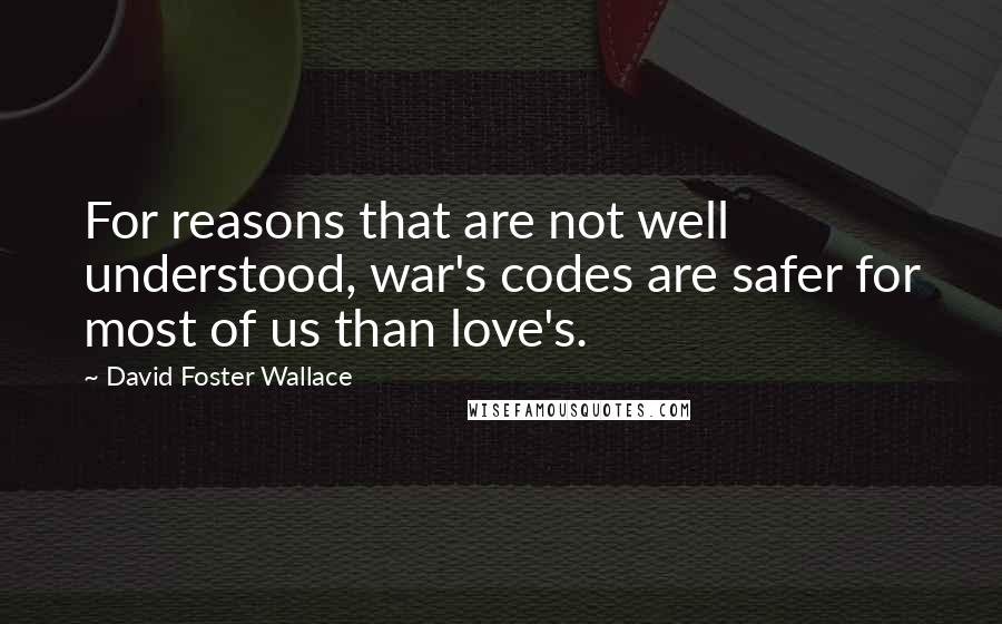 David Foster Wallace Quotes: For reasons that are not well understood, war's codes are safer for most of us than love's.