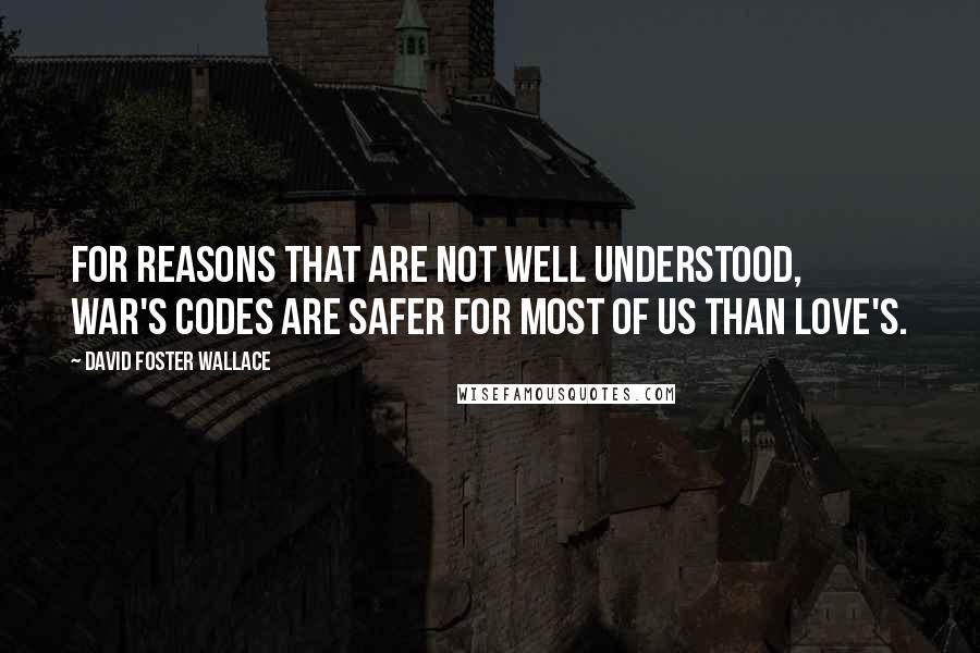 David Foster Wallace Quotes: For reasons that are not well understood, war's codes are safer for most of us than love's.