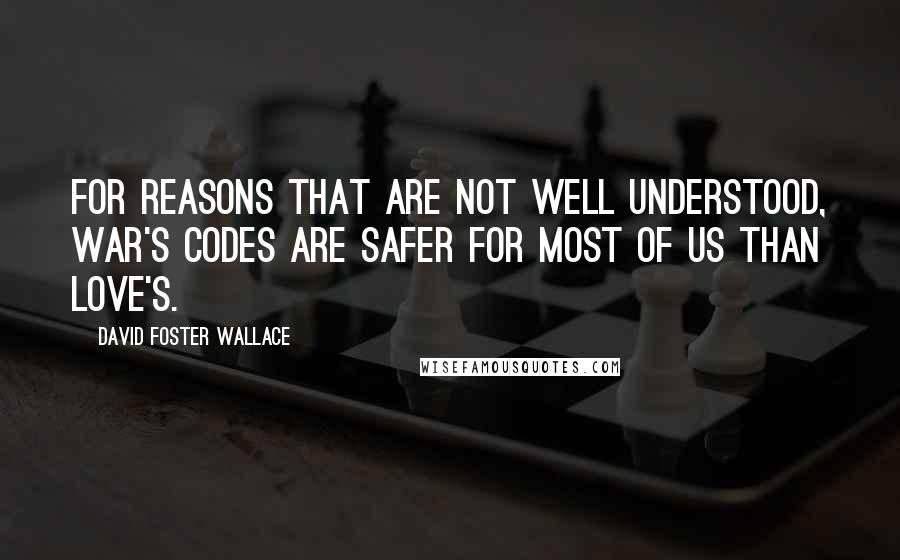 David Foster Wallace Quotes: For reasons that are not well understood, war's codes are safer for most of us than love's.